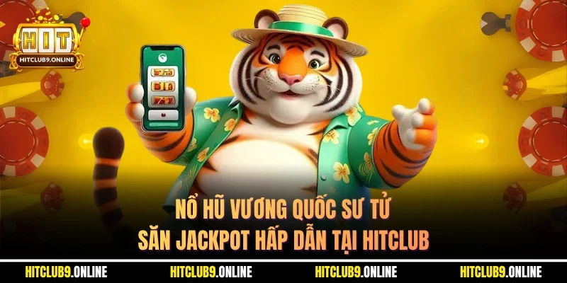 Nổ Hũ Vương Quốc Sư Tử Săn Jackpot Hấp Dẫn Tại Hitclub